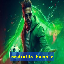 neutrofilo baixo e linfocito alto